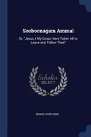 Sooboonagam Ammal: Or, Jesus, I My Cross Have Taken All to Leave and Follow Thee 1376393581 Book Cover
