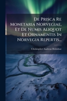 De Prisca Re Monetaria Norvegiae, Et De Numis Aliquot Et Ornamentis In Norvegia Repertis... 1272136957 Book Cover