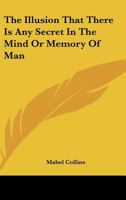 The Illusion That There Is Any Secret In The Mind Or Memory Of Man 1425325165 Book Cover
