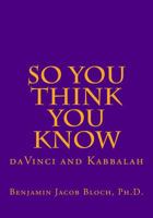 So You Think You Know: da Vinci and Kabbalah 1514162040 Book Cover