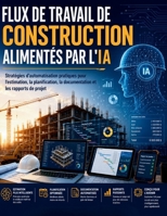 FLUX DE TRAVAIL DE CONSTRUCTION ALIMENTÉS PAR L'IA: Stratégies d'automatisation pratiques pour l'estimation, la planification, la documentation et les rapports de projet (French Edition) B0H5VMR24S Book Cover