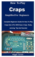 How To Play Craps Simplified For Beginners: Complete Beginners Guide On How To Play Craps Like A Pro With Ease B08TQCXYDV Book Cover