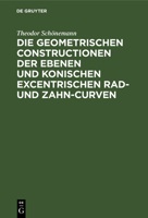 Die Geometrischen Constructionen Der Ebenen Und Konischen Excentrischen Rad- Und Zahn-Curven: Für Den Selbstunterricht 3111263258 Book Cover