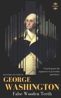 GEORGE WASHINGTON: False Wooden Teeth. The Entire Life Story 1723832820 Book Cover