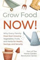 Grow Food NOW!: Why Every Family Must Start Growing Vegetables, Fruits and Herbs for Health, Savings, and Security 1919301003 Book Cover