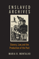 Enslaved Archives: Slavery, Law, and the Production of the Past 1421449463 Book Cover