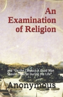 An Examination of Religion: and "On the Conduct A Good Man Should Observe During His Life" 1703382331 Book Cover