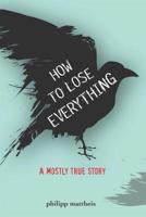 How to Lose Everything: A Mostly True Story 1936976404 Book Cover