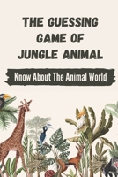 The Guessing Game Of Jungle Animal: Know About The Animal World: Fun Guessing Game Guide B09BGHX5XM Book Cover