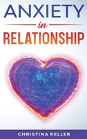 ANXIETY IN RELATIONSHIP Improve Communication Skills for Couple Conflicts, Eliminate Negative Thinking, Jealousy, and Attachment. Recreate the Love of ... Get Rid of Insecurity and Fear of Abandonment 615817002X Book Cover