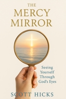 The Mercy Mirror: Seeing Yourself Through God's Eyes B0F9X1J78V Book Cover