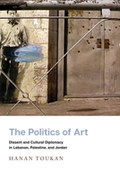 The Politics of Art: Dissent and Cultural Diplomacy in Lebanon, Palestine, and Jordan 1503627756 Book Cover