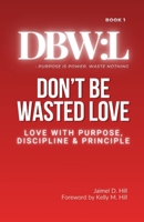 Don't Be Wasted Love: Love with Purpose, Discipline & Principle (Dbw:) B0GJ1FSRYG Book Cover