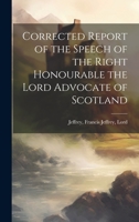 Corrected Report of the Speech of the Right Honourable the Lord Advocate of Scotland 1020884746 Book Cover