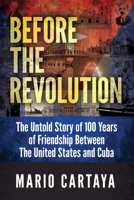Before the Revolution: The Untold Story of 100 Years of Friendship Between The United States and Cuba B0H5T48MQM Book Cover