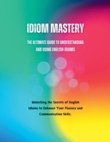 Idiom Mastery: The Ultimate Guide to Understanding and Using English Idioms B0CG52VDLT Book Cover