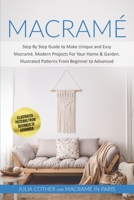 Macramé: Step By Step Guide to Make Unique and Easy Macramé, Modern Projects for Your Home and Garden. Illustrated Patterns From Beginner to Advanced 1801122075 Book Cover