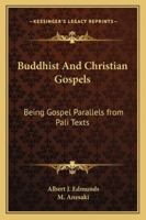 Buddhist & Christian Gospels. Being Gospel Parallels From Pali Texts [reprinted With Additions] now First Compared From the Originals 1015894917 Book Cover