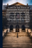 Laws of the state of Mississippi, passed at a called session of the Mississippi legislature, held in Columbus, February and March, 1865 1172459665 Book Cover