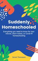 Suddenly Homeschooled : Everything You Need to Know for Last-Minute, Short-Notice, or Covid-19 Homeschooling 173553241X Book Cover