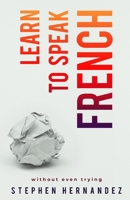 Learn to speak French: without even trying (Learn to speak a language 1916112641 Book Cover