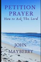 Petition Prayer: How to Ask the Lord 1790987857 Book Cover