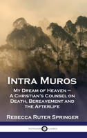 Intra Muros: My Dream of Heaven - A Christian's Counsel on Death, Bereavement and the Afterlife 1789876141 Book Cover