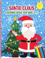 Santa Claus Coloring Book For Kids 2-5: A Fun Xmas Coloring Pages For Children & Preschoolers & Toddlers & Kindergarten - Cute Gift Idea for Little Girls & Boys B08NZWHCL7 Book Cover