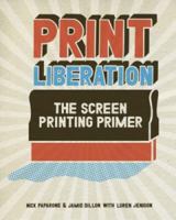Print Liberation: The Screen Printing Primer 1600610722 Book Cover