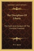 The Disciplines of Liberty; the Faith and Conduct of the Christian Freeman 1428636102 Book Cover