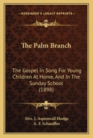 The Palm Branch: The Gospel in Song for Young Children at Home, and in the Sunday School 1014152747 Book Cover