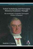 Torkel Aschehoug and Norwegian Historical Economic Thought: Reconsidering a Forgotten Norwegian Pioneer Economist 1783083506 Book Cover