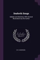 Seaforth Songs: Ballads and Sketches, with Several Illustrations by the Author 1341205347 Book Cover