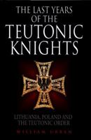 The Last Years of the Teutonic Knights: Lithuania, Poland and the Teutonic Order 1784383570 Book Cover