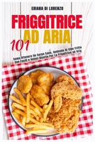 Friggitrice ad Aria 101: Come Ottenere Un Corpo Sano, Godendo Di Cibo Fritto Con Facili e Veloci Ricette Per La Friggitrice ad Aria 1802154019 Book Cover