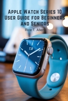 APPLE WATCH SERIES 10 USER GUIDE FOR BEGINNERS AND SENIORS: A Comprehensive Manual for Smarter Digital Living B0FS11RPSV Book Cover
