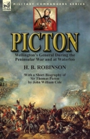 Picton: Wellington's General During the Peninsular War and at Waterloo by H. B. Robinson and with a Short Biography of Sir Thomas Picton by John William Cole 1782824626 Book Cover
