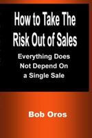 How to Take the Risk Out of Sales: Everything Does Not Depend On a Single Sale 1387201212 Book Cover