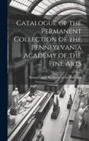Catalogue of the Permanent Collection of the Pennsylvania Academy of the Fine Arts 1019833076 Book Cover