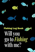 Fishing Log Book  "Will You Go To Fishing With Me": Fisherman's Journal, Record Fishing Location, Rig, Bait, Fish Species, Weight, Weather, Air Temp, Water Temp, Phase of the Moon 1658370694 Book Cover