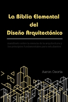 La Biblia Elemental del Diseño Arquitectónico: Manifiesto sobre la esencia de la arquitectura: Fundamentos, teoría del diseño y guía de supervivencia para estudiantes (Spanish Edition) B0GFWM3VRF Book Cover
