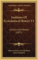 Institutes Of Ecclesiastical History V1: Ancient And Modern 0548642230 Book Cover