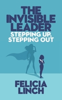 The Invisible Leader: Stepping Up, Stepping Out 1633601285 Book Cover