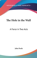 The Hole in the Wall: A Farce, in Two Acts 1163226491 Book Cover