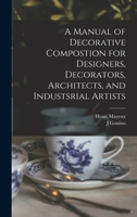 A Manual of Decorative Compostion for Designers, Decorators, Architects, and Industsrial Artists 1013339355 Book Cover