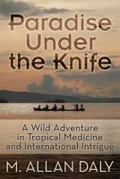 Paradise Under the Knife: A Wild Adventure in Tropical Medicine and International Intrigue 1457531011 Book Cover