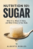 Nutrition 101: Sugar — What It Is, Where It Hides, and What It Does to Your Body: Understand Added Sugar, Natural Sugar, Glucose, Fructose, Blood Sugar, Cravings, Energy and Insulin B0HFGMLQ5F Book Cover
