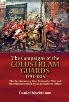 The Campaigns of the Coldstream Guards, 1793-1815: the Revolutionary War, Peninsular War and Waterloo Described by an Eyewitness Officer 1782829598 Book Cover