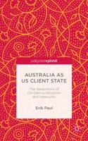 Australia as US Client State: The Geopolitics of De-Democratisation and Insecurity 113746934X Book Cover