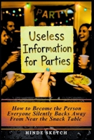 Useless Information for Parties: How to Become the Person Everyone Silently Backs Away From Near the Snack Table B0GR8317RS Book Cover